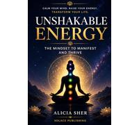 Unshakeable Energy: The Mindset to Manifest and Thrive - A Guide to Mastering Faith, Alignment, and Flow to Create the Life You Desire