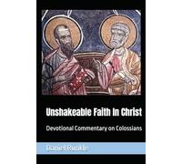 Unshakeable Faith In Christ: Devotional Commentary on Colossians