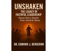 Unshaken: The Legacy of Faithful Leadership - Simon Peter, Daniel, Paul, David, & Moses: Timeless Truths for Today’s Faithful Leaders