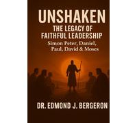 Unshaken: The Legacy of Faithful Leadership - Simon Peter, Daniel, Paul, David, & Moses: Timeless Truths for Today’s Faithful Leaders