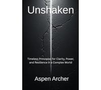 Unshaken: Timeless Principles for Clarity, Power, and Resilience in a Complex World