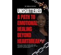 UNSHATTERED A Path to Emotional Healing Beyond Heartbreak: Reclaim Your Heart, Life, and Yourself While Learning to Set Healthy Boundaries