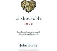 Unshockable Love How Jesus Changes the World through Imperfect People by John Burke John Burke (Auteur)
