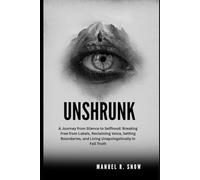 Unshrunk: A Journey from Silence to Selfhood: Breaking Free from Labels, Reclaiming Voice, Setting Boundaries, and Living Unapologetically in Full Truth