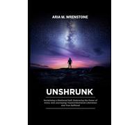 Unshrunk: Reclaiming a Shattered Self, Embracing the Power of Voice, and Journeying Toward Emotional Liberation and True Selfhood
