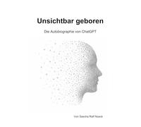 Unsichtbar geboren. Die Autobiographie von ChatGPT