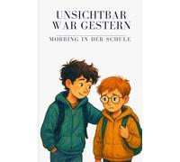 Unsichtbar war gestern - Mobbing in der Schule: Eine berührende Geschichte über Mobbing, Mut, Freundschaft und das Gefühl, in der Schule allein zu sein - für Kinder ab 10 Jahren