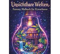 Unsichtbare Welten - Fantasy Malbuch für Erwachsene: Das geheime Leben alltäglicher Dinge in detailreichen Illustrationen