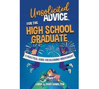 Unsolicited Advice for the High School Graduate: A Practical Guide for Becoming Independent