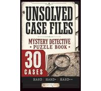Unsolved Case Files: Mystery Detective Puzzle Book for Adults with 30 Crime-Inspired Logic Cases (with Prime Suspects, Hidden Evidence, Twisted Timelines, Strategic Hints, Final Solutions)