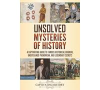 Unsolved Mysteries of History: A Captivating Guide to Famous Historical Enigmas, Unexplained Phenomena, and Legendary Secrets