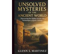 Unsolved Mysteries of the Ancient World: Discovering the Hidden Secrets and Technologies of Early Cultures