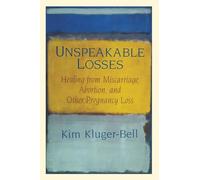 Unspeakable Losses: Healing From Miscarriage, Abortion, And Other Pregnancy Loss - A Soothing Companion Breaking Silence for Women, Men, and Partners