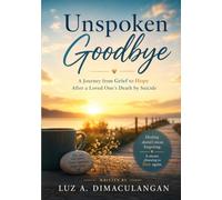 Unspoken Goodbye: A Journey from Grief to Hope After a Loved One’s Death by Suicide
