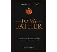 Unspoken Letters: To My Father: A Guided Experience for Men to Write the Words They Never Said - For Healing, Closure, and Legacy