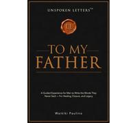 Unspoken Letters: To My Father: A Guided Experience for Men to Write the Words They Never Said - For Healing, Closure, and Legacy