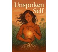 Unspoken Self: Healing from Childhood Trauma and Embracing My Soul-Driven Life