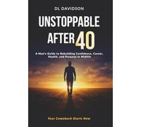 Unstoppable After 40: A Man’s Blueprint for Strength, Success, and Purpose in the Second Half of Life A Step-by-Step Guide for Men to Reset Their Mind, Body, Career, and Relationships