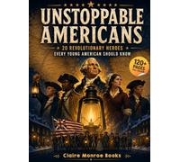 Unstoppable Americans: 20 Revolutionary Heroes Every Young American Should Know