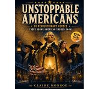 Unstoppable Americans: 20 Revolutionary Heroes Every Young American Should Know