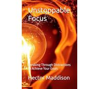 Unstoppable Focus: Breaking Through Distractions to Achieve Your Goals