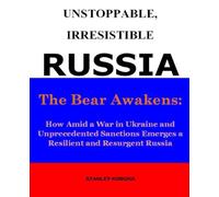 UNSTOPPABLE, IRRESISTIBLE RUSSIA: The Bear Awakens: How amid a War in Ukraine and Unprecedented Sanctions Emerges a Resilient and Resurgent Russia