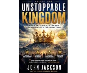 UNSTOPPABLE KINGDOM: Advancing God's Rule Through the Church Until the King Returns