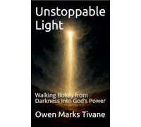 Unstoppable Light: Walking Boldly from Darkness into God's Power