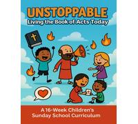 Unstoppable Living the Book of Acts Today: A 16-Week Children’s Sunday School Curriculum