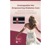 Unstoppable Me:Empowering Diabetes Care: Managing Type 1 Diabetes Using Insulin Pump And A! Technology Along With A Sprinkle Of Humour & A Dash Of Resilience