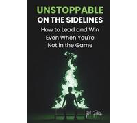 UNSTOPPABLE ON THE SIDELINES: How to Lead and Win Even When You're Not in the Game