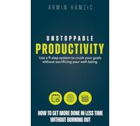 Unstoppable Productivity: How To Get More Done In Less Time Without Burning Out