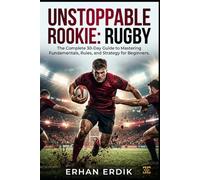 UNSTOPPABLE ROOKIE: RUGBY: The Complete 30-Day Guide to Mastering Fundamentals, Rules, and Strategy for Beginners