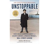 Unstoppable: Siggi B. Wilzig's Astonishing Journey from Auschwitz Survivor and Penniless Immigrant to Wall Street Legend