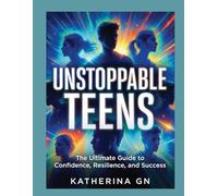 Unstoppable Teens: The Ultimate Guide to Confidence, Resilience, and Success