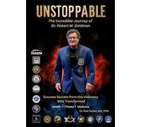 UNSTOPPABLE: the Incredible Journey of Dr. Robert Goldman: Success Secrets Form the Visionary Who Transformed Health, Fitness and Medicine