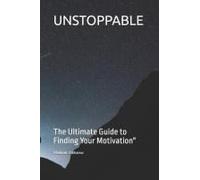 Unstoppable: The Ultimate Guide To Finding Your Motivation