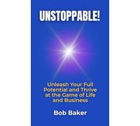 Unstoppable! Unleash Your Full Potential and Thrive at the Game of Life and Business