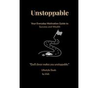 UNSTOPPABLE Your Everyday Motivation Guide to Success and Wealth: Build Strong Habits, Stay Inspired, and Take Action Toward a Better Financial Future