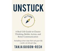 Unstuck: A Real-Life Guide to Clearer Thinking, Bolder Action, and Better Communication