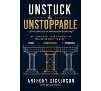 Unstuck and Unstoppable: A Practical Guide to Architectural Leadership™ - Installing What Your Organization Was Never Built to Carry