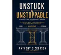 Unstuck and Unstoppable: A Practical Guide to Architectural Leadership™ - Installing What Your Organization Was Never Built to Carry