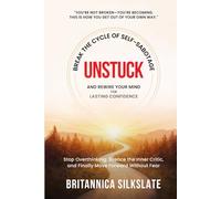 UNSTUCK: BREAK THE CYCLE OF SELF-SABOTAGE AND REWIRE YOUR MIND FOR LASTING CONFIDENCE: Stop Overthinking, Silence the Inner Critic, and Finally Move Forward Without Fear