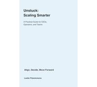 Unstuck: Scaling Smarter: A Practical Guide for CEOs, Operators, and Teams