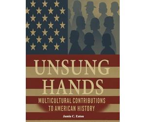 Unsung Hands: Multicultural Contributions to American History: Recognizing the Hidden Heroes Behind America's Story