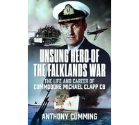 Unsung Hero of the Falklands War: The Life and Career of Commodore Michael Clapp CB
