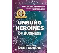 Unsung Heroines of Business: Women Who Break Through Barriers, Excel in Business, and Inspire the Next Generation