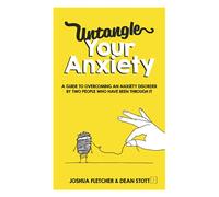 Untangle Your Anxiety: A Guide To Overcoming An Anxiety Disorder By Two People Who Have Been Through It