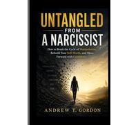 UNTANGLED FROM THE NARCISSIST: How to Break the Cycle of Manipulation, Rebuild your Self-worth, and Move Forward with Confidence