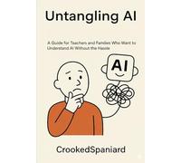 Untangling AI: A Guide for Teachers and Families Who Want to Understand AI Without the Hassle